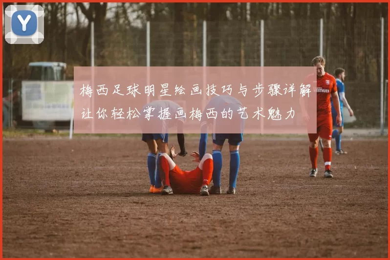 梅西足球明星绘画技巧与步骤详解让你轻松掌握画梅西的艺术魅力