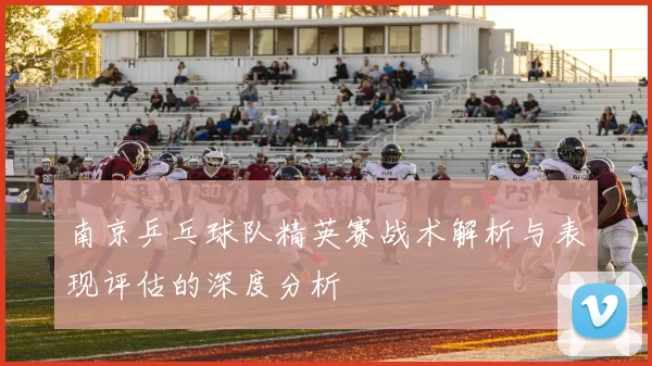 南京乒乓球队精英赛战术解析与表现评估的深度分析