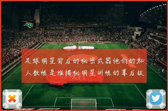 足球明星背后的秘密武器他们的私人教练是谁揭秘明星训练的幕后故事