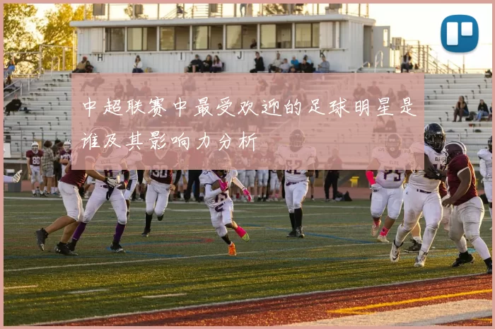 中超联赛中最受欢迎的足球明星是谁及其影响力分析