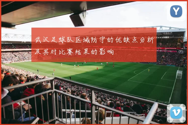 武汉足球队区域防守的优缺点分析及其对比赛结果的影响